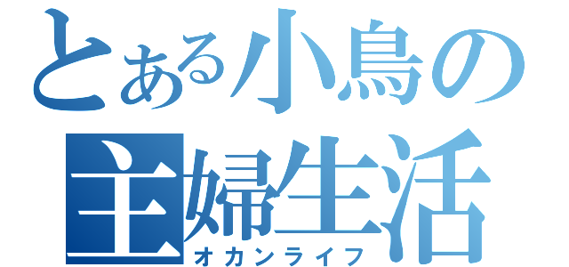 とある小鳥の主婦生活（オカンライフ）