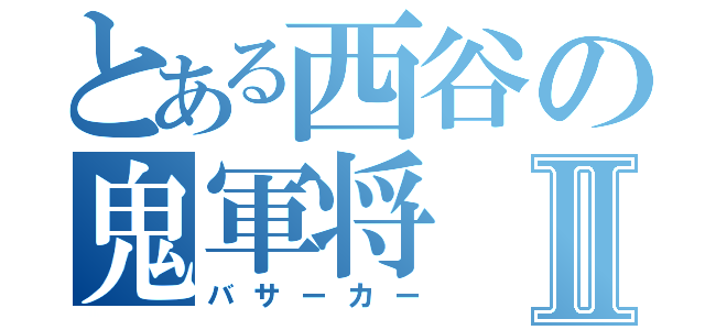 とある西谷の鬼軍将Ⅱ（バサーカー）