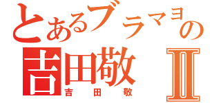 とあるブラマヨの吉田敬Ⅱ（吉田敬）