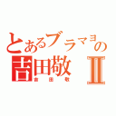 とあるブラマヨの吉田敬Ⅱ（吉田敬）