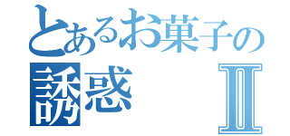 とあるお菓子の誘惑Ⅱ（）