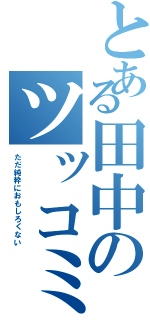 とある田中のツッコミ（ただ純粋におもしろくない）