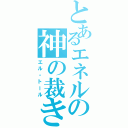 とあるエネルの神の裁き（エル・トール）