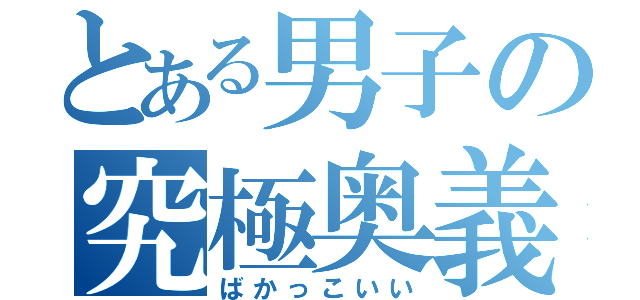 とある男子の究極奥義（ばかっこいい）