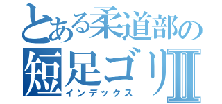 とある柔道部の短足ゴリラⅡ（インデックス）