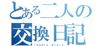 とある二人の交換日記（ｌｏｖｅｒｓ ｄｉａｒｙ）