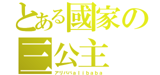 とある國家の三公主（アリババａｌｉｂａｂａ）