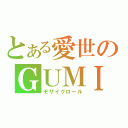 とある愛世のＧＵＭＩ（モザイクロール）