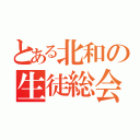 とある北和の生徒総会（）