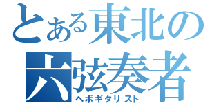 とある東北の六弦奏者（ヘボギタリスト）