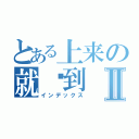 とある上来の就报到Ⅱ（インデックス）