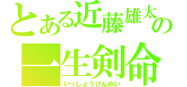 とある近藤雄太の一生剣命（いっしょうけんめい）