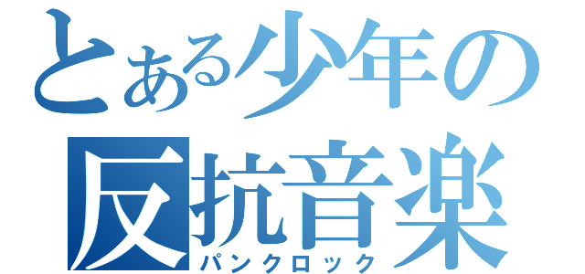 とある少年の反抗音楽（パンクロック）