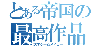 とある帝国の最高作品（天才ゲームメイカー）