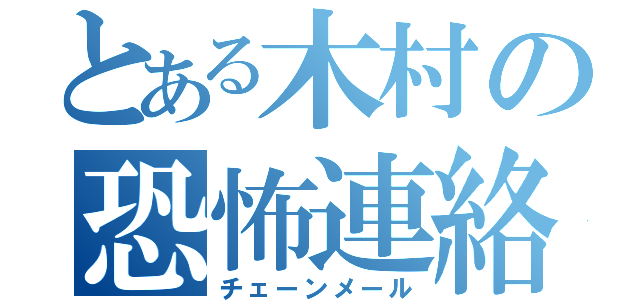 とある木村の恐怖連絡（チェーンメール）