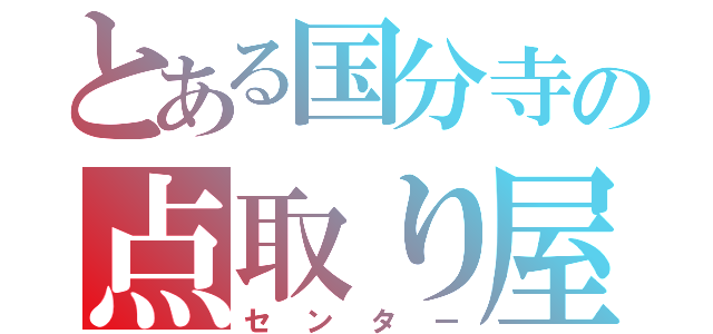 とある国分寺の点取り屋（センター）