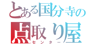 とある国分寺の点取り屋（センター）