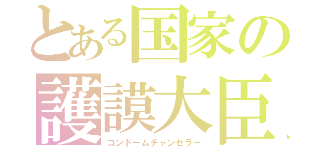 とある国家の護謨大臣（コンドームチャンセラー）