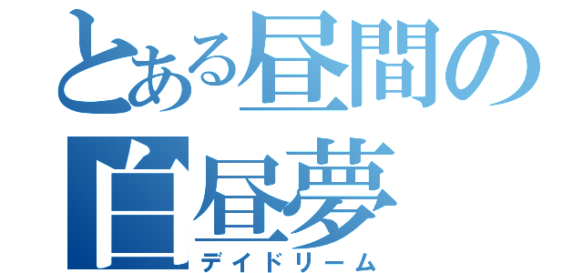 とある昼間の白昼夢（デイドリーム）