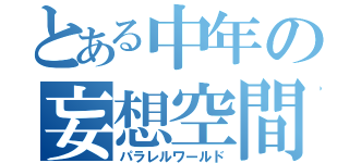 とある中年の妄想空間（パラレルワールド）