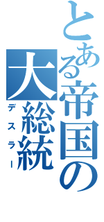 とある帝国の大総統（デスラー）