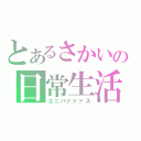 とあるさかいの日常生活（ユニバァァァス）