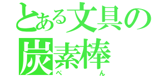 とある文具の炭素棒（ぺ  ん）