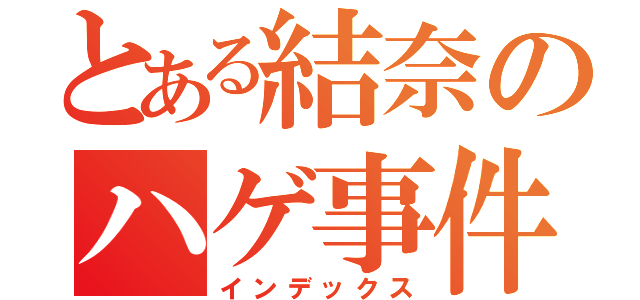 とある結奈のハゲ事件（インデックス）