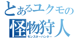 とあるユクモの怪物狩人（モンスターハンター）