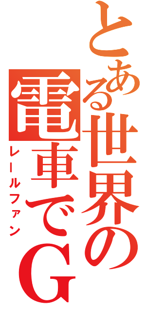 とある世界の電車でＧＯ（レールファン）