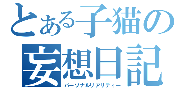 とある子猫の妄想日記（パーソナルリアリティー）