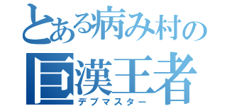 とある病み村の巨漢王者（デブマスター）