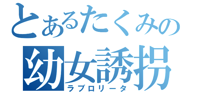 とあるたくみの幼女誘拐（ラブロリータ）