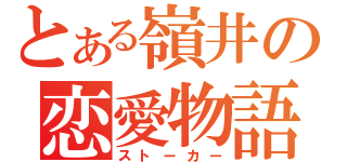 とある嶺井の恋愛物語（ストーカー）