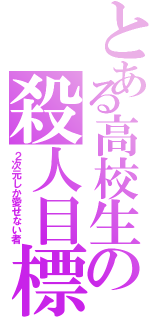 とある高校生の殺人目標（２次元しか愛せない者）