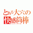 とある大穴の快感筒棒（ミンナノテンガ）