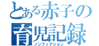 とある赤子の育児記録（ノンフィクション）