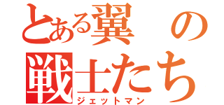 とある翼の戦士たち（ジェットマン）