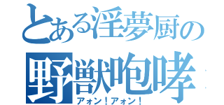 とある淫夢厨の野獣咆哮（アォン！アォン！）