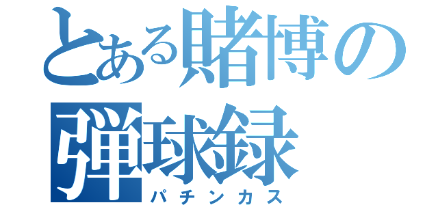 とある賭博の弾球録（パチンカス）