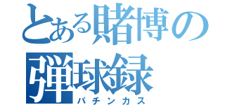 とある賭博の弾球録（パチンカス）