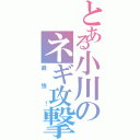 とある小川のネギ攻撃（最強！）