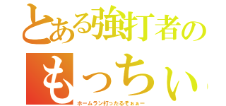 とある強打者のもっちぃ（ホームラン打ったるぞぉぁー）