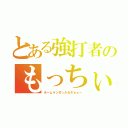 とある強打者のもっちぃ（ホームラン打ったるぞぉぁー）