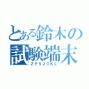 とある鈴木の試験端末（ＺＥ５２０ＫＬ）