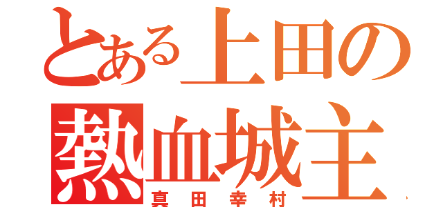 とある上田の熱血城主（真田幸村）