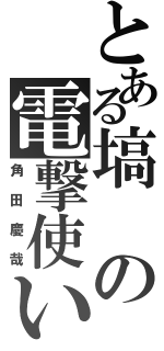 とある塙の電撃使い（角田慶哉）