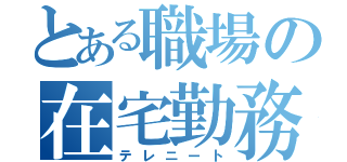 とある職場の在宅勤務（テレニート）