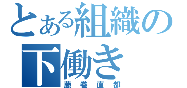 とある組織の下働き（藤巻直都）