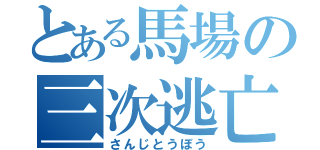 とある馬場の三次逃亡（さんじとうぼう）